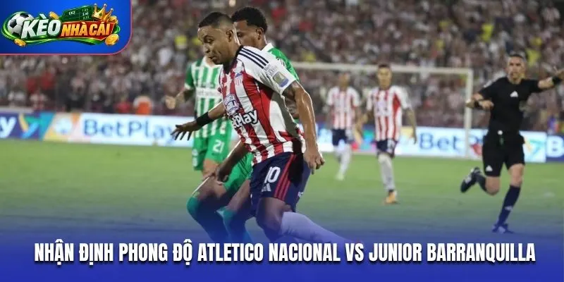 Nhận định phong độ Atletico Nacional Vs Junior Barranquilla