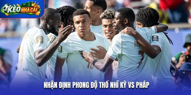 Nhận định phong độ Thổ Nhĩ Kỳ vs Pháp